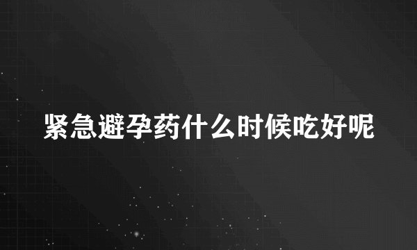 紧急避孕药什么时候吃好呢