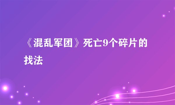 《混乱军团》死亡9个碎片的找法
