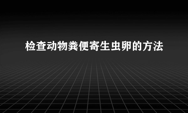 检查动物粪便寄生虫卵的方法