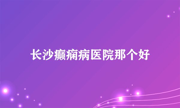 长沙癫痫病医院那个好