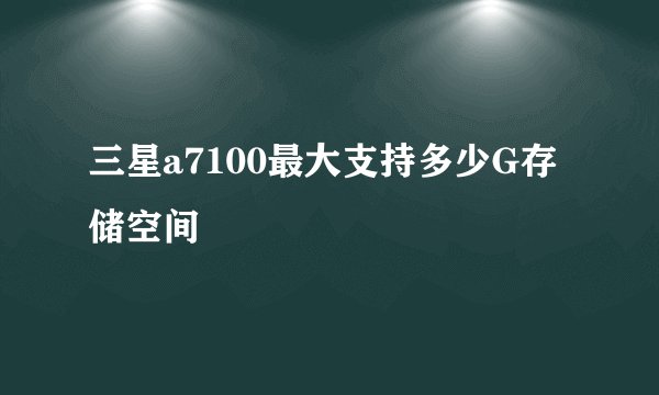 三星a7100最大支持多少G存储空间