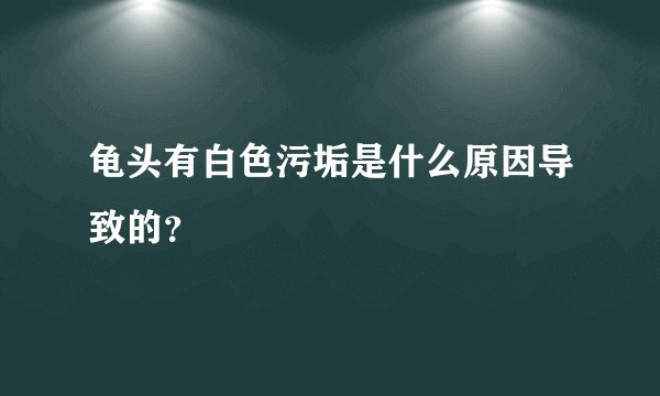 龟头有白色污垢是什么原因导致的？