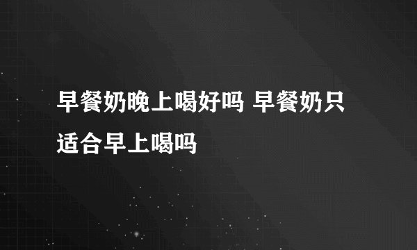 早餐奶晚上喝好吗 早餐奶只适合早上喝吗