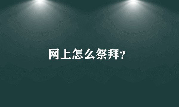 网上怎么祭拜？