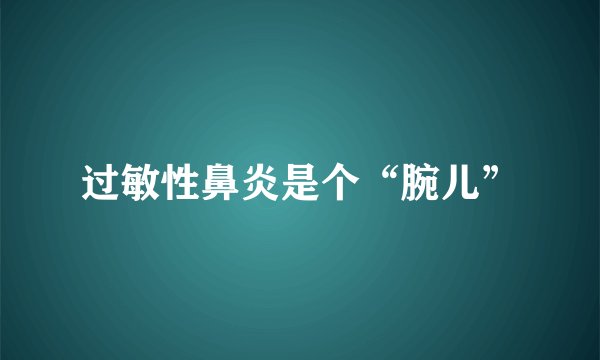 过敏性鼻炎是个“腕儿”