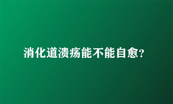 消化道溃疡能不能自愈?
