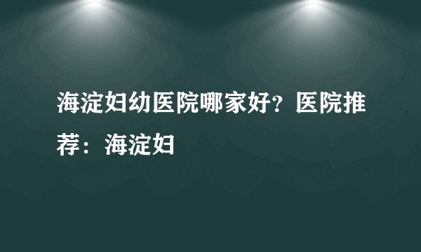 海淀妇幼医院哪家好？医院推荐：海淀妇