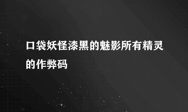 口袋妖怪漆黑的魅影所有精灵的作弊码