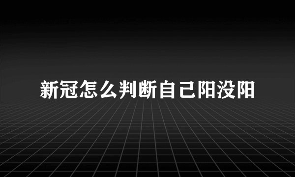 新冠怎么判断自己阳没阳