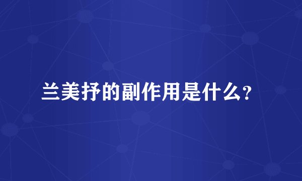 兰美抒的副作用是什么？