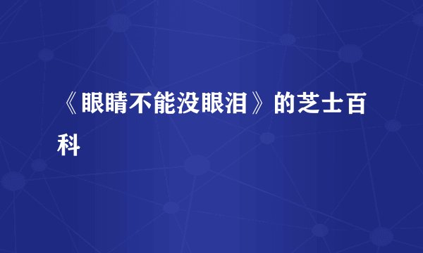 《眼睛不能没眼泪》的芝士百科