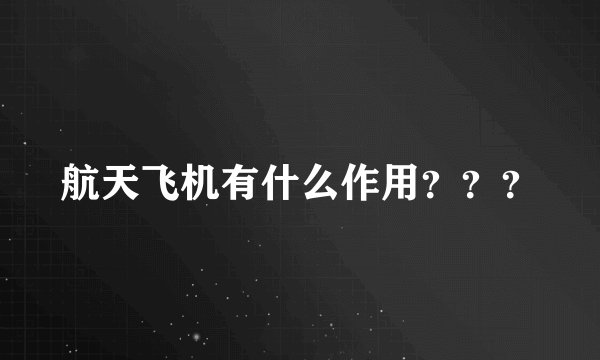 航天飞机有什么作用？？？