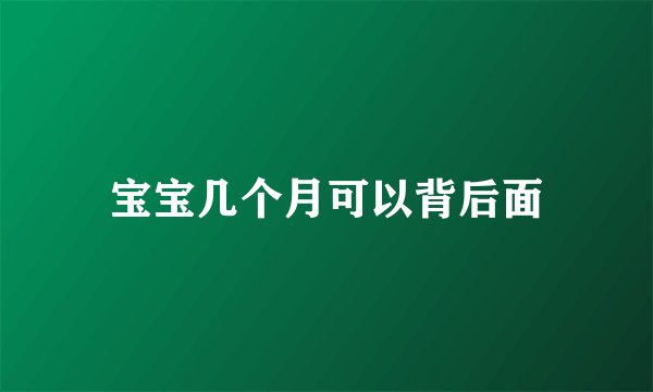 宝宝几个月可以背后面