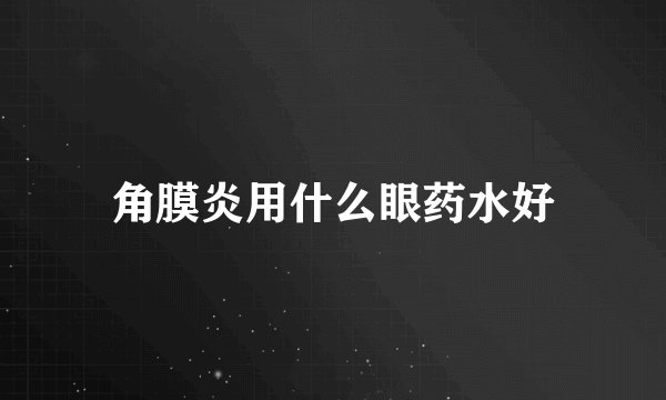 角膜炎用什么眼药水好
