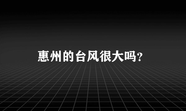 惠州的台风很大吗？