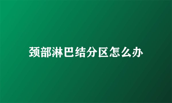 颈部淋巴结分区怎么办
