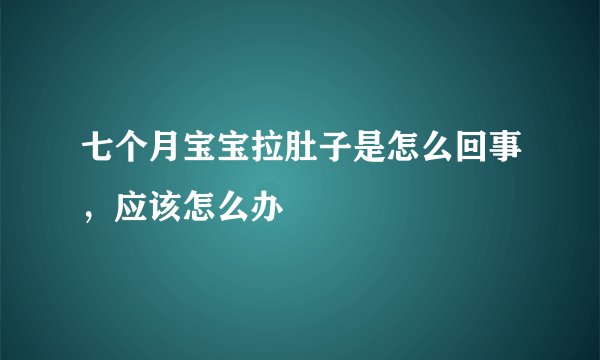 七个月宝宝拉肚子是怎么回事，应该怎么办
