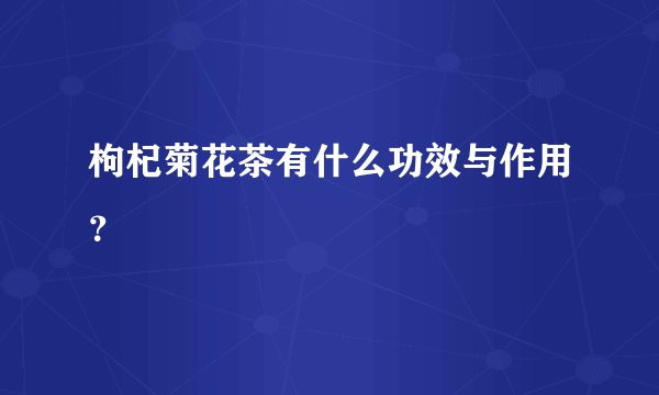 枸杞菊花茶有什么功效与作用？