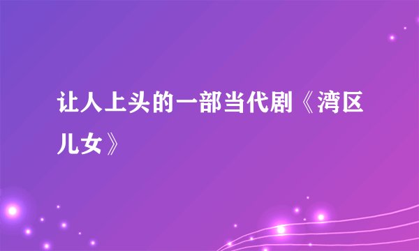 让人上头的一部当代剧《湾区儿女》