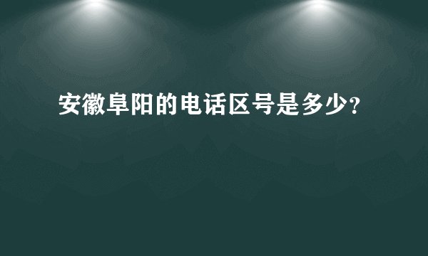 安徽阜阳的电话区号是多少？