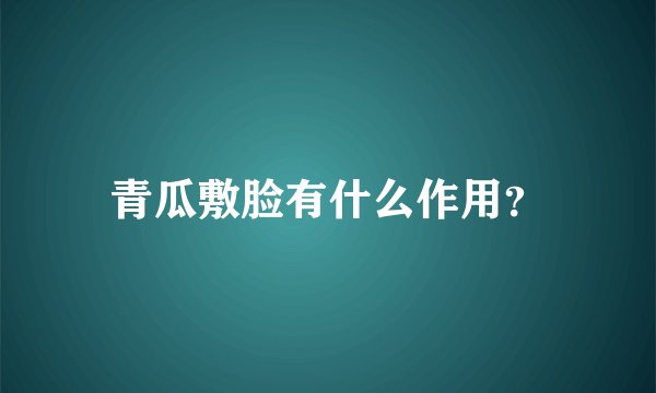 青瓜敷脸有什么作用？