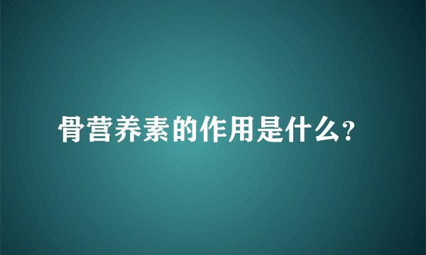 骨营养素的作用是什么？