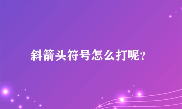 斜箭头符号怎么打呢?