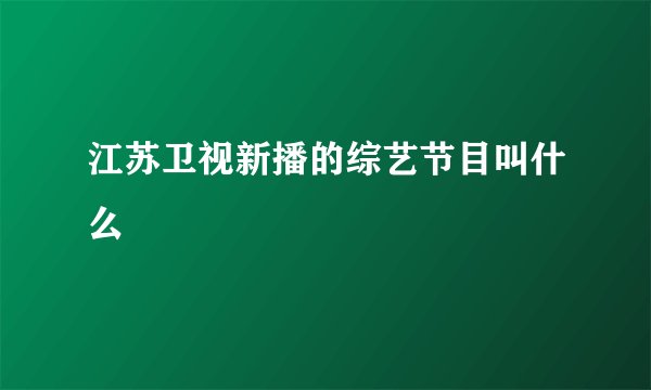 江苏卫视新播的综艺节目叫什么