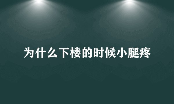 为什么下楼的时候小腿疼