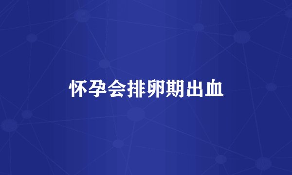 怀孕会排卵期出血