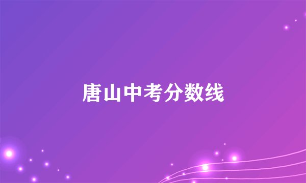 唐山中考分数线