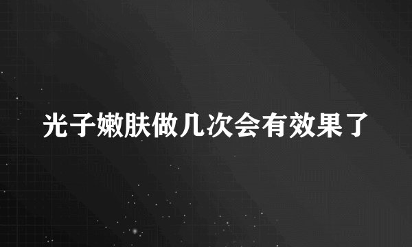 光子嫩肤做几次会有效果了