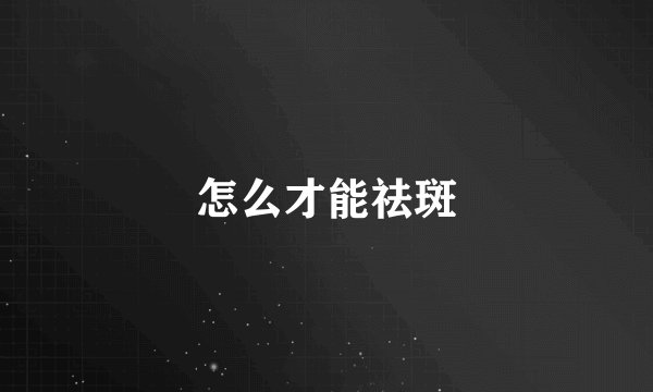 怎么才能祛斑