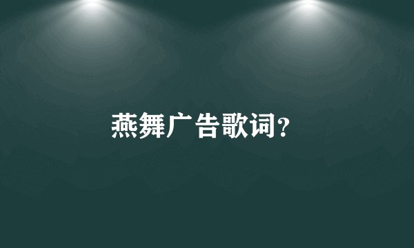 燕舞广告歌词？