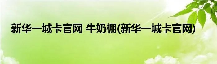 新华一城卡官网 牛奶棚(新华一城卡官网)