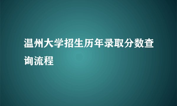 温州大学招生历年录取分数查询流程