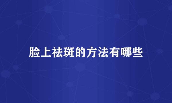 脸上祛斑的方法有哪些