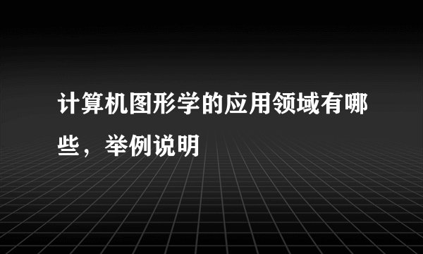 计算机图形学的应用领域有哪些,举例说明