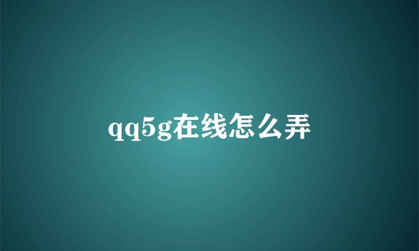 qq5g在线怎么弄