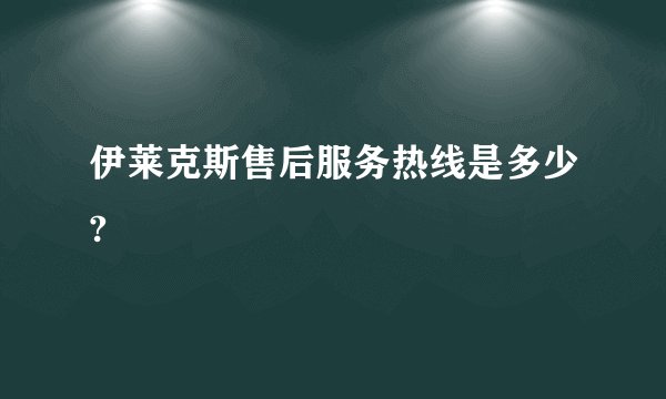 伊莱克斯售后服务热线是多少?