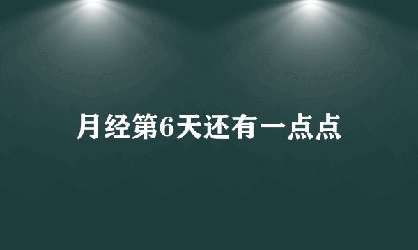 月经第6天还有一点点