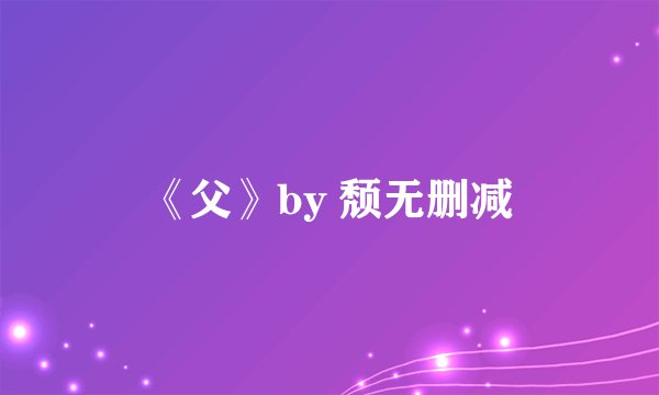 《父》by 颓无删减