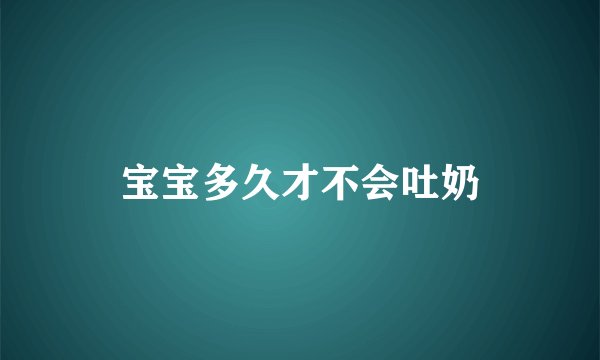 宝宝多久才不会吐奶