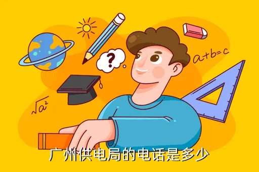 广州电力电话号码是多少钱,广州供电局的电话是多少