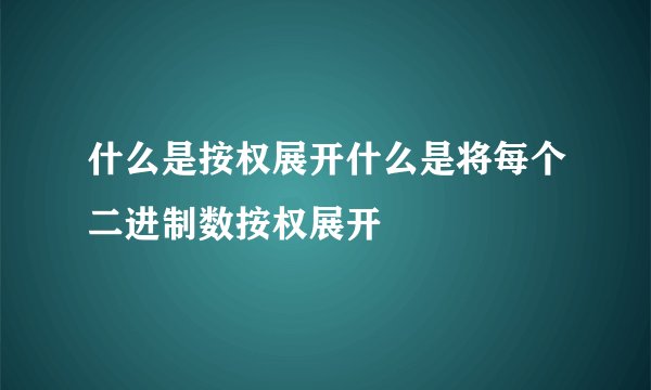什么是按权展开什么是将每个二进制数按权展开