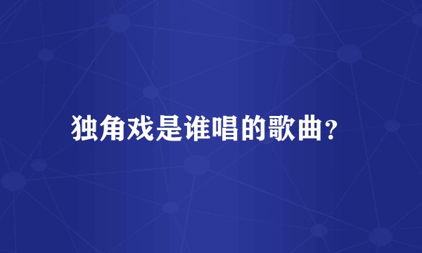 独角戏是谁唱的歌曲?