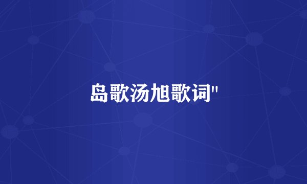 岛歌汤旭歌词