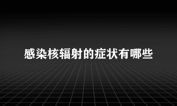 感染核辐射的症状有哪些