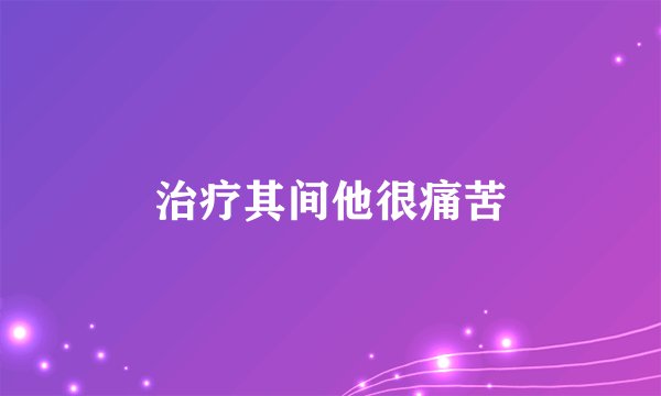 治疗其间他很痛苦