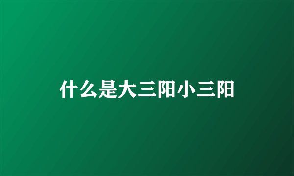 什么是大三阳小三阳